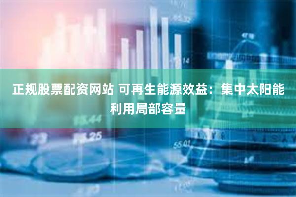 正规股票配资网站 可再生能源效益：集中太阳能利用局部容量