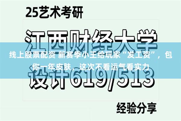 线上股票配资 新赛季小王给玩家“发工资”，包你一年皮肤，这次不看运气看实力