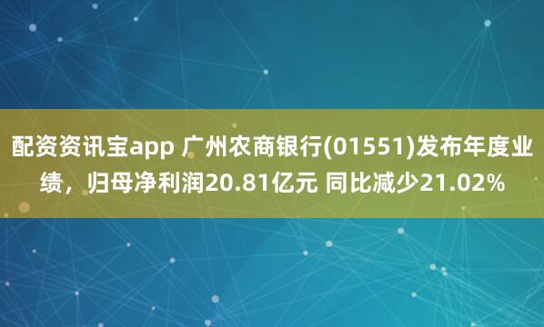 配资资讯宝app 广州农商银行(01551)发布年度业绩，归母净利润20.81亿元 同比减少21.02%