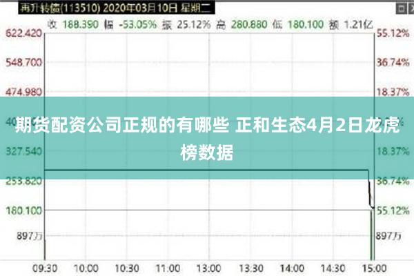 期货配资公司正规的有哪些 正和生态4月2日龙虎榜数据