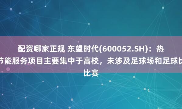 配资哪家正规 东望时代(600052.SH)：热水节能服务项目主要集中于高校，未涉及足球场和足球比赛