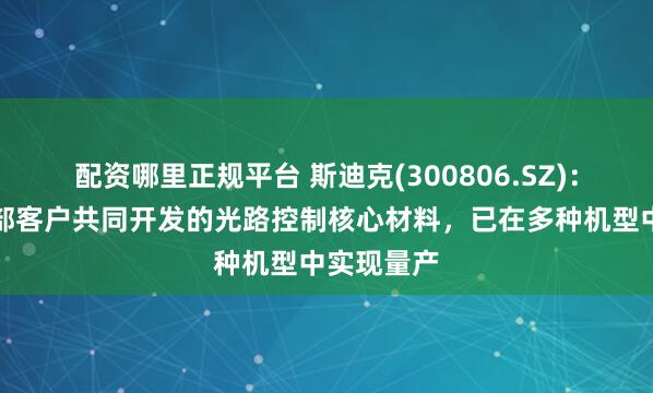 配资哪里正规平台 斯迪克(300806.SZ)：与北美头部客户共同开发的光路控制核心材料，已在多种机型中实现量产