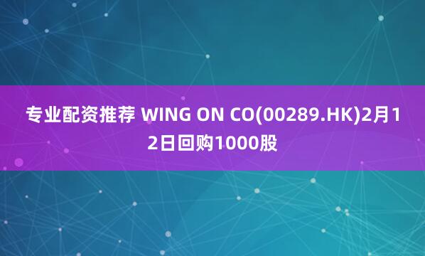专业配资推荐 WING ON CO(00289.HK)2月12日回购1000股