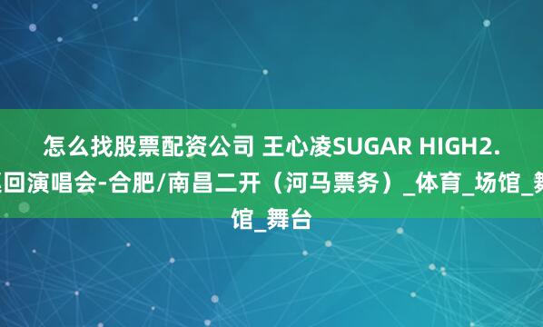 怎么找股票配资公司 王心凌SUGAR HIGH2.0巡回演唱会-合肥/南昌二开（河马票务）_体育_场馆_舞台