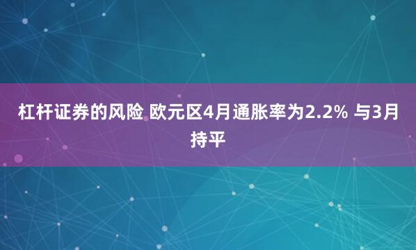 杠杆证券的风险 欧元区4月通胀率为2.2% 与3月持平