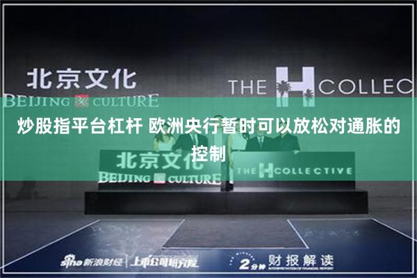 炒股指平台杠杆 欧洲央行暂时可以放松对通胀的控制