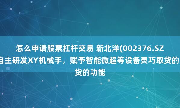 怎么申请股票杠杆交易 新北洋(002376.SZ)：自主研发XY机械手，赋予智能微超等设备灵巧取货的功能