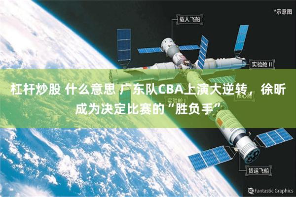 杠杆炒股 什么意思 广东队CBA上演大逆转，徐昕成为决定比赛的“胜负手”