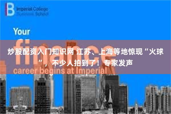 炒股配资入门知识网 江苏、上海等地惊现“火球”，不少人拍到了！专家发声