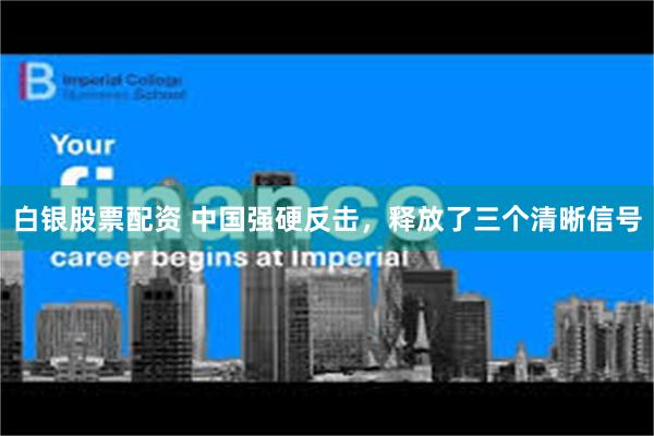 白银股票配资 中国强硬反击，释放了三个清晰信号