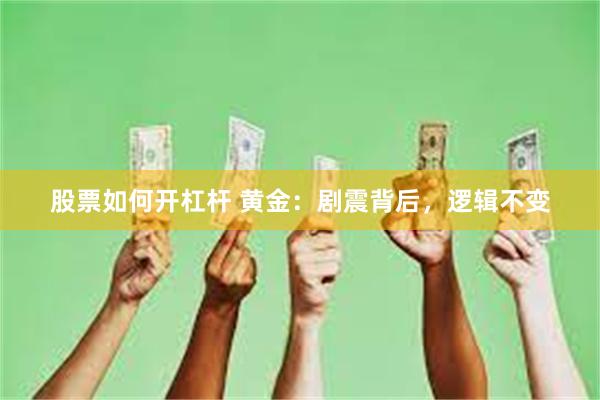 股票如何开杠杆 黄金：剧震背后，逻辑不变