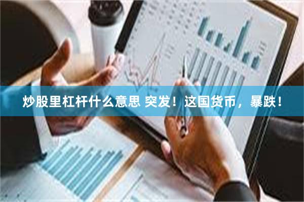 炒股里杠杆什么意思 突发！这国货币，暴跌！