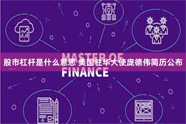 股市杠杆是什么意思 美国驻华大使庞德伟简历公布
