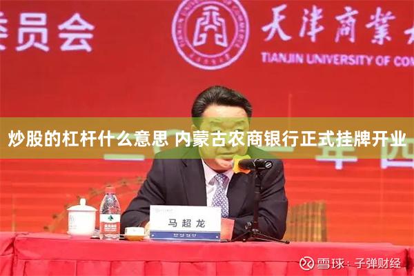 炒股的杠杆什么意思 内蒙古农商银行正式挂牌开业