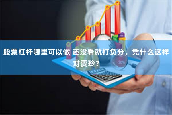 股票杠杆哪里可以做 还没看就打负分，凭什么这样对贾玲？