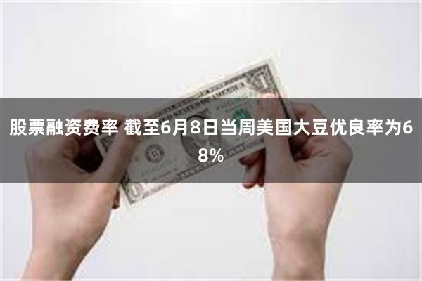 股票融资费率 截至6月8日当周美国大豆优良率为68%