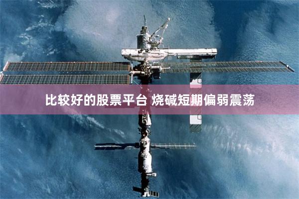 比较好的股票平台 烧碱短期偏弱震荡