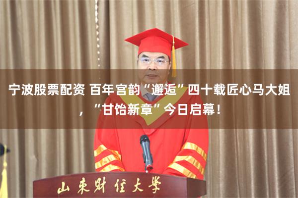 宁波股票配资 百年宫韵“邂逅”四十载匠心马大姐，“甘饴新章”今日启幕！