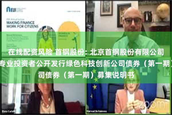 在线配资风险 首钢股份: 北京首钢股份有限公司2025年面向专业投资者公开发行绿色科技创新公司债券（第一期）募集说明书
